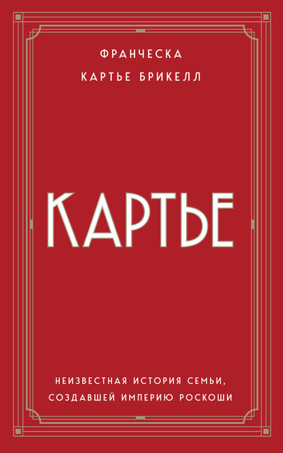 Картье. Неизвестная история семьи, создавшей империю роскоши