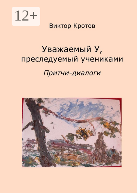 Уважаемый У, преследуемый учениками. Притчи-диалоги, Виктор Кротов