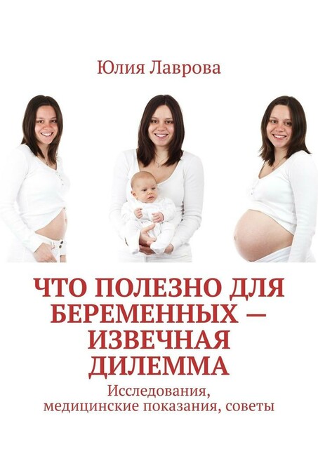 Что полезно для беременных — извечная дилемма. Исследования, медицинские показания, советы, Юлия Лаврова