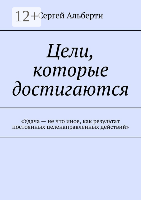 Цели, которые достигаются. «Удача — не что иное, как результат постоянных целенаправленных действий», Сергей Альберти