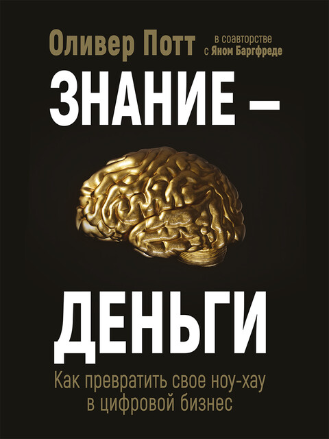 Знание – деньги. Как превратить свое ноу-хау в цифровой бизнес, Оливер Потт, Ян Баргфреде