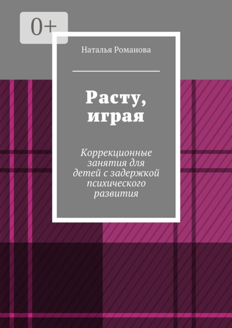 Расту, играя. Коррекционные занятия для детей с задержкой психического развития, Наталья Романова