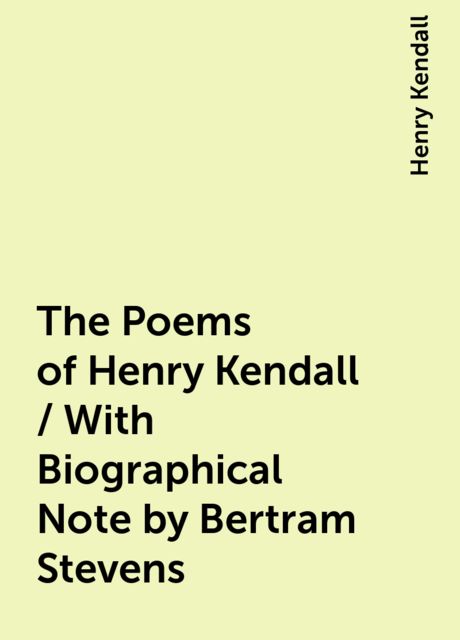 The Poems of Henry Kendall / With Biographical Note by Bertram Stevens