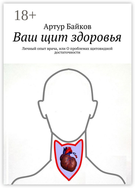 Ваш щит здоровья. Личный опыт врача, или О проблемах щитовидной достаточности, Артур Байков