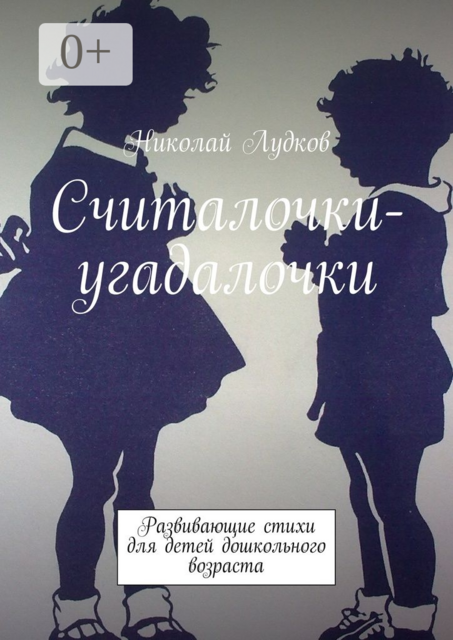 Считалочки-угадалочки. Развивающие стихи для детей дошкольного возраста, Николай Лудков