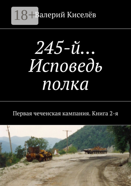 245-й… Исповедь полка. Первая чеченская кампания. Книга 2-я, Валерий Киселёв