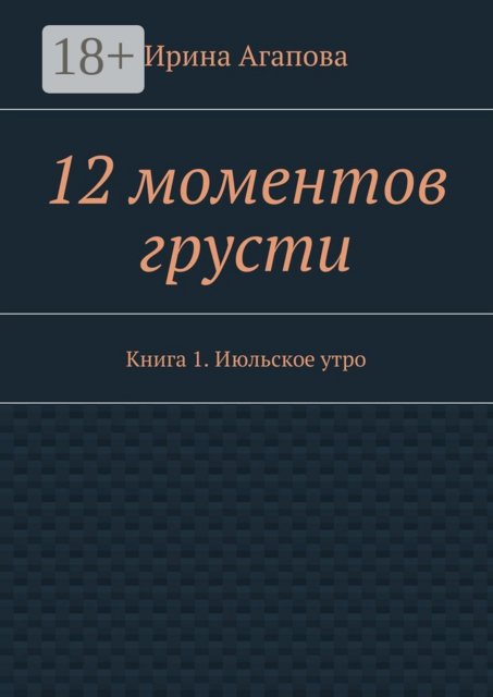 12 моментов грусти. Книга 1. Июльское утро, Ирина Агапова