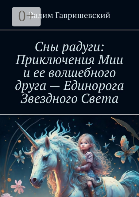 Сны радуги: Приключения Мии и ее волшебного друга — Единорога Звездного Света, Вадим Гавришевский