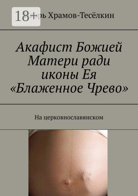 Акафист Божией Матери ради иконы Ея «Блаженное Чрево». На церковнославянском, Игорь Храмов-Тесёлкин