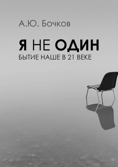 Я не один. Бытие наше в 21-м веке, Алексей Бочков