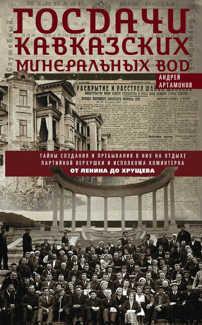 Госдачи Кавказских Минеральных Вод. Тайны создания и пребывания в них на отдыхе партийной верхушки и исполкома Коминтерна. От Ленина до Хрущева, Андрей Артамонов