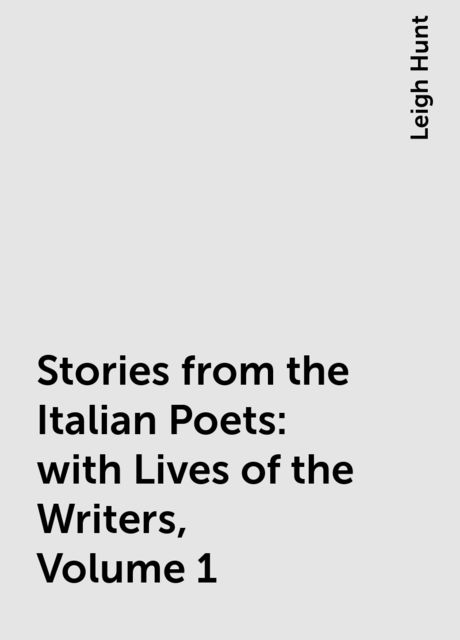 Stories from the Italian Poets: with Lives of the Writers, Volume 1