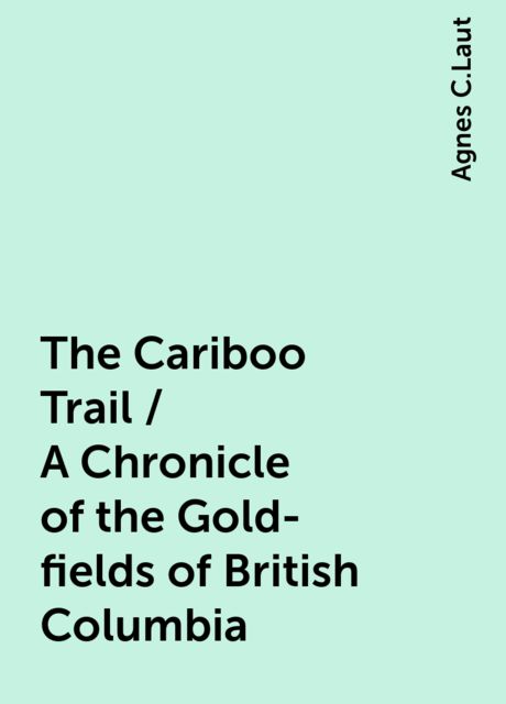 The Cariboo Trail / A Chronicle of the Gold-fields of British Columbia