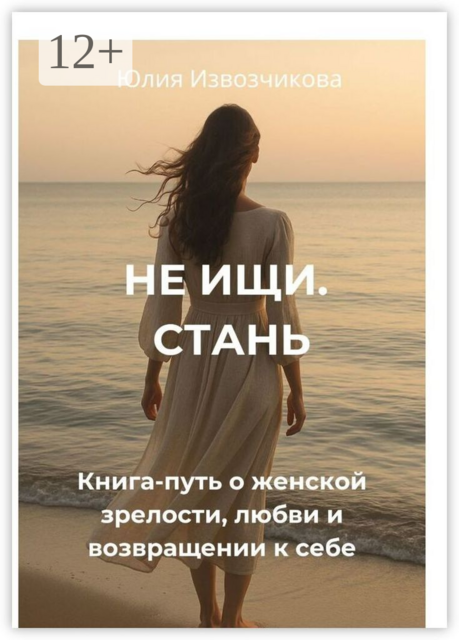 Не ищи. Стань. Книга-путь о женской зрелости, любви и возвращении к себе