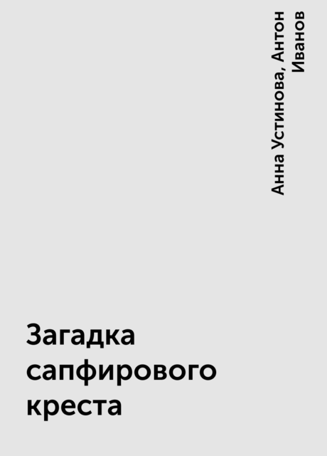 Загадка сапфирового креста, Анна Устинова, Антон Иванов
