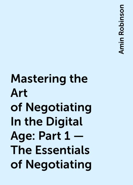 Mastering the Art of Negotiating In the Digital Age: Part 1 – The Essentials of Negotiating