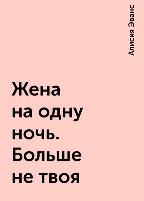 Жена на одну ночь. Больше не твоя, Алисия Эванс