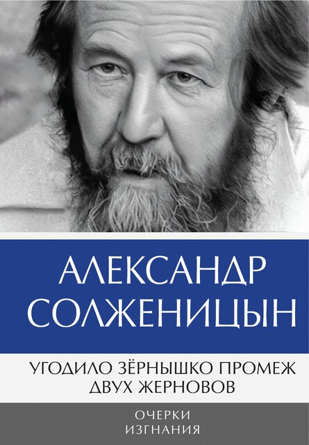 Угодило зёрнышко промеж двух жерновов. Очерки изгнания, Александр Солженицын