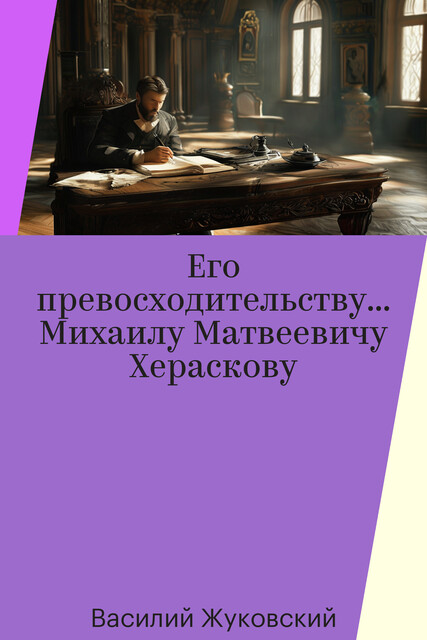 Его превосходительству… Михаилу Матвеевичу Хераскову, Василий Жуковский