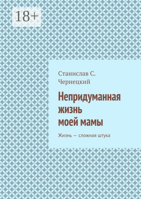 Непридуманная жизнь моей мамы. Жизнь — сложная штука