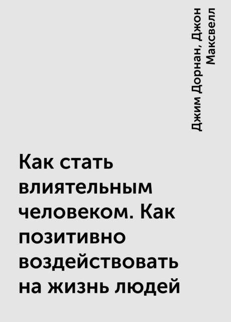 Как стать влиятельным человеком. Как позитивно воздействовать на жизнь людей