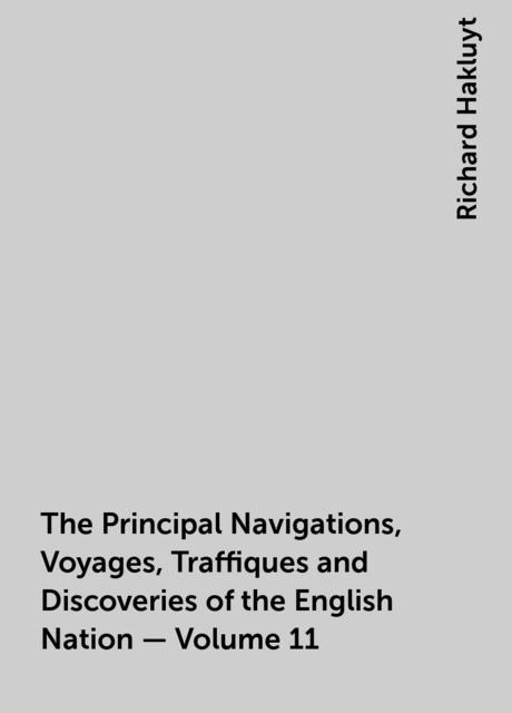 The Principal Navigations, Voyages, Traffiques and Discoveries of the English Nation — Volume 11