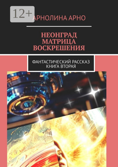 Неонград. Матрица воскрешения. Фантастический рассказ. Книга вторая, Арнолина Александровна Арно