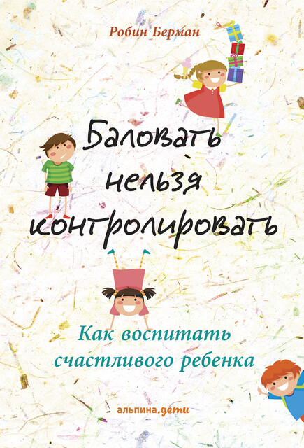 Баловать нельзя контролировать: Как воспитать счастливого ребенка