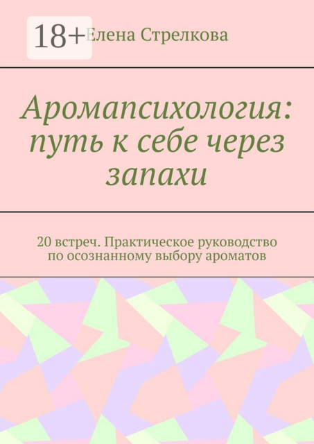 Аромапсихология: путь к себе через запахи. 20 встреч. Практическое руководство по осознанному выбору ароматов