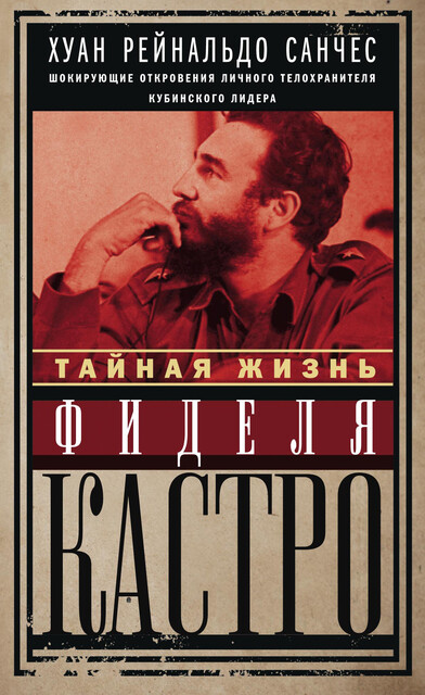 Тайная жизнь Фиделя Кастро. Шокирующие откровения личного телохранителя кубинского лидера, Аксель Гильден, Хуан Рейнальдо Санчес