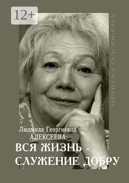 Людмила Георгиевна Алексеева: ВСЯ ЖИЗНЬ — СЛУЖЕНИЕ ДОБРУ, Ирина Соловьёва