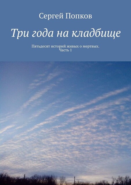 Три года на кладбище. Пятьдесят историй живых о мертвых. Часть 1