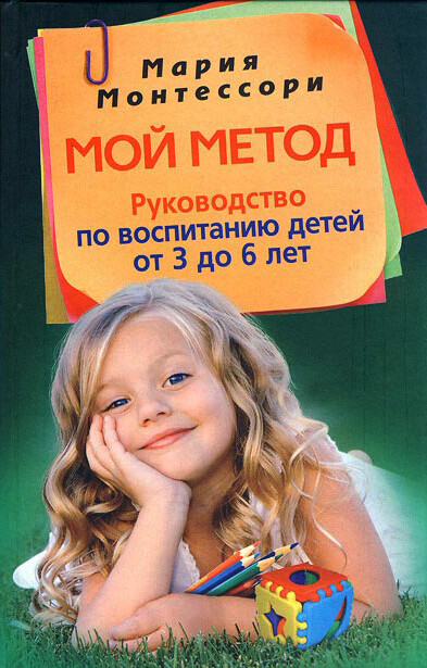 Мой метод. Руководство по воспитанию детей от 3 до 6 лет, Мария Монтессори
