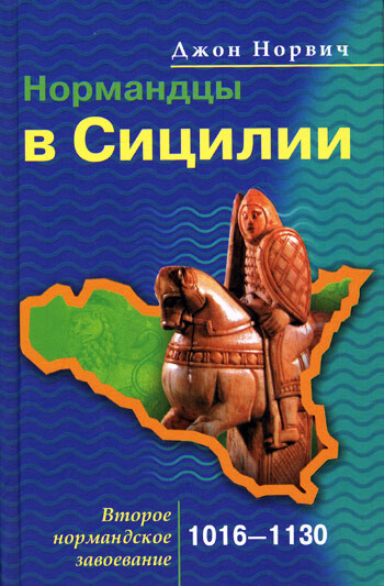 Нормандцы в Сицилии. Второе нормандское завоевание. 1016–1130, Джон Норвич