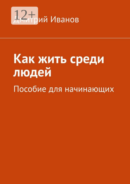 Как жить среди людей. Пособие для начинающих