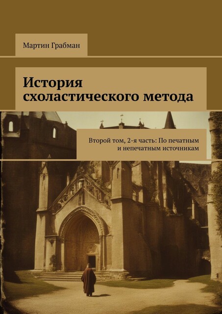 История схоластического метода. Второй том, 2-я часть: По печатным и непечатным источникам, Мартин Грабман