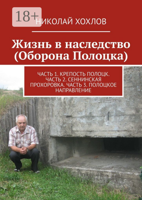 Жизнь в наследство (Оборона Полоцка). Часть 1. Крепость полоцк. Часть 2. Сеннинская прохоровка. Часть 3. Полоцкое направление, Николай Хохлов