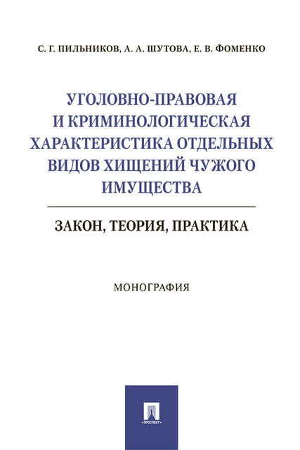 Уголовно-правовая и криминологическая характеристика отдельных видов хищений чужого имущества: закон, теория, практика. Монография, А.А. Шутова, Е.В. Фоменко, С.Г. Пильников