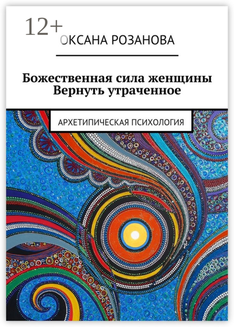 Божественная сила женщины. Вернуть утраченное. Архетипическая психология, Оксана Розанова