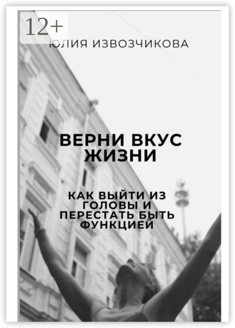 Верни вкус жизни. Как выйти из головы и перестать быть функцией