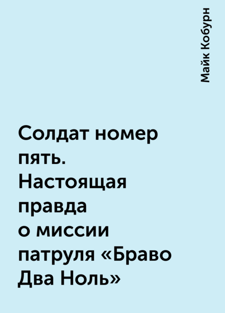 Солдат номер пять. Настоящая правда о миссии патруля «Браво Два Ноль»