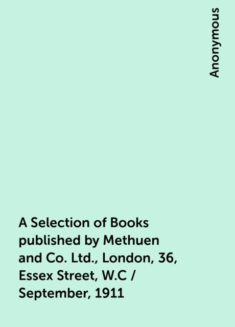 A Selection of Books published by Methuen and Co. Ltd., London, 36, Essex Street, W.C, September, 1911