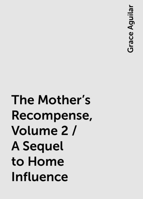 The Mother's Recompense, Volume 2 / A Sequel to Home Influence