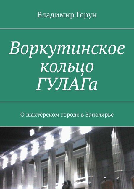 Воркутинское кольцо ГУЛАГа. О шахтерском городе в Заполярье