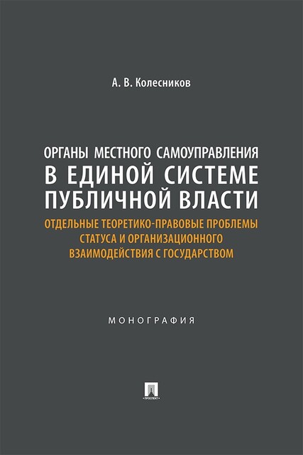 Органы местного самоуправления в единой системе публичной власти: отдельные теоретико-правовые проблемы статуса и организац. взаимод. с государством, А.В. Колесников