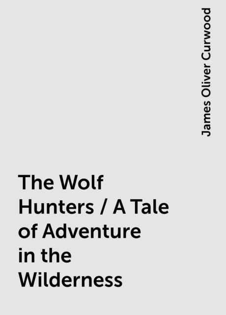 The Wolf Hunters / A Tale of Adventure in the Wilderness
