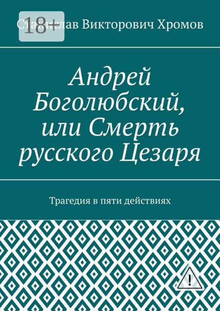 Андрей Боголюбский, или Смерть русского Цезаря. Трагедия в пяти действиях