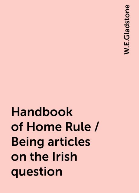 Handbook of Home Rule / Being articles on the Irish question