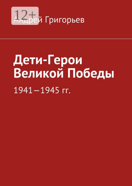 Дети-Герои Великой Победы. 1941—1945 гг