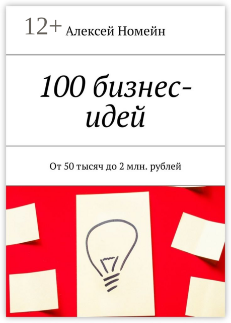 100 бизнес-идей. От 50 тысяч до 2 млн. рублей, Алексей Номейн